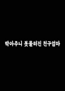 박아주니 봇물터진 친구엄마-박아주니 봇물터진 친구엄마